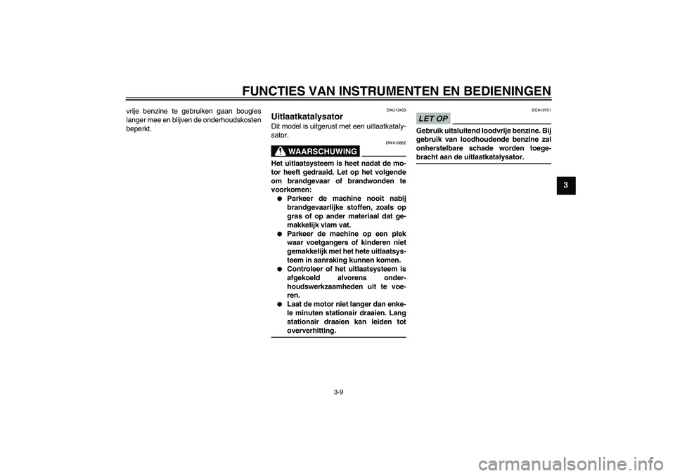 YAMAHA YBR250 2011 Instructieboekje (in Dutch) FUNCTIES VAN INSTRUMENTEN EN BEDIENINGEN
3-9
3
vrije benzine te gebruiken gaan bougies
langer mee en blijven de onderhoudskosten
beperkt.
DAU13433
Uitlaatkatalysator Dit model is uitgerust met een uit YAMAHA YBR250 2011 Instructieboekje (in Dutch) FUNCTIES VAN INSTRUMENTEN EN BEDIENINGEN
3-9
3
vrije benzine te gebruiken gaan bougies
langer mee en blijven de onderhoudskosten
beperkt.
DAU13433
Uitlaatkatalysator Dit model is uitgerust met een uit
