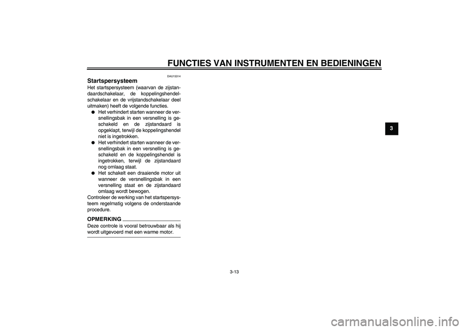 YAMAHA YBR250 2011 Instructieboekje (in Dutch) FUNCTIES VAN INSTRUMENTEN EN BEDIENINGEN
3-13
3
DAU15314
Startspersysteem Het startspersysteem (waarvan de zijstan-
daardschakelaar, de koppelingshendel-
schakelaar en de vrijstandschakelaar deel
uitm YAMAHA YBR250 2011 Instructieboekje (in Dutch) FUNCTIES VAN INSTRUMENTEN EN BEDIENINGEN
3-13
3
DAU15314
Startspersysteem Het startspersysteem (waarvan de zijstan-
daardschakelaar, de koppelingshendel-
schakelaar en de vrijstandschakelaar deel
uitm