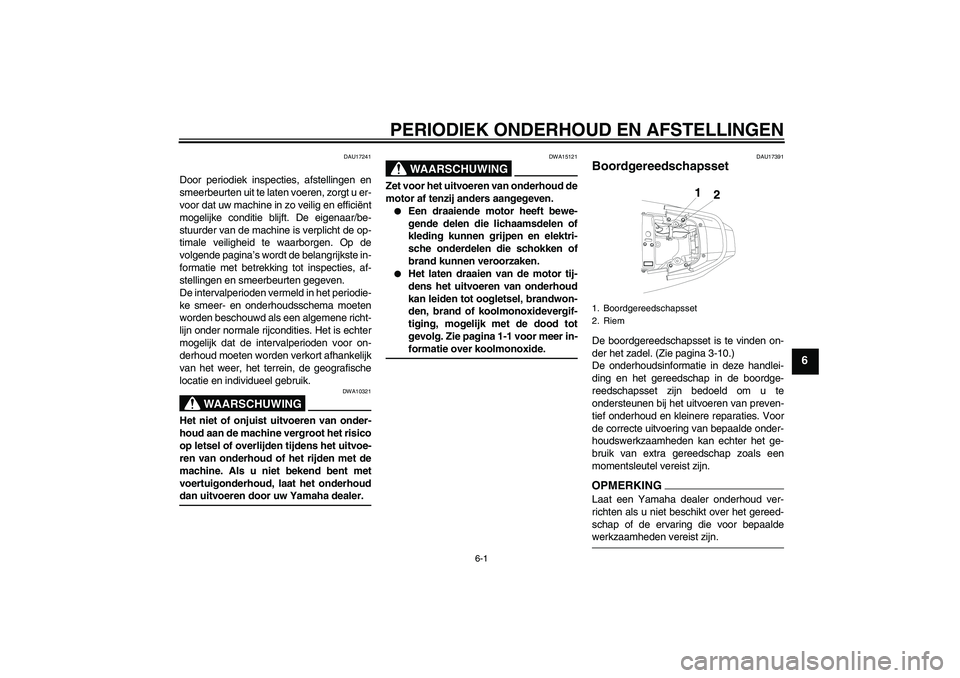 YAMAHA YBR250 2011  Instructieboekje (in Dutch) PERIODIEK ONDERHOUD EN AFSTELLINGEN
6-1
6
DAU17241
Door periodiek inspecties, afstellingen en
smeerbeurten uit te laten voeren, zorgt u er-
voor dat uw machine in zo veilig en efficiënt
mogelijke con
