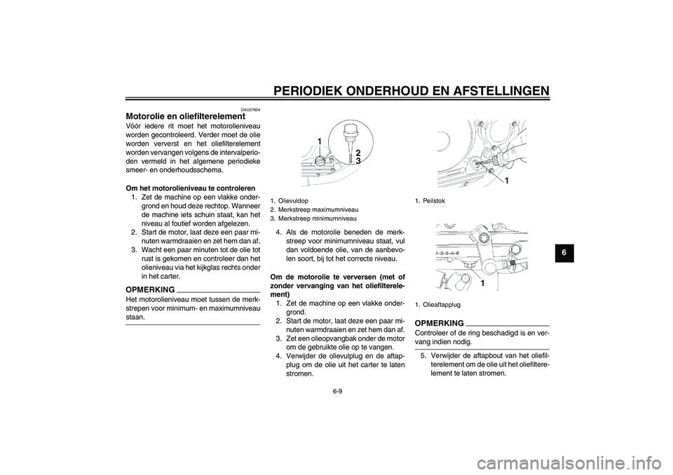 YAMAHA YBR250 2011  Instructieboekje (in Dutch) PERIODIEK ONDERHOUD EN AFSTELLINGEN
6-9
6
DAU37804
Motorolie en oliefilterelement Vóór iedere rit moet het motorolieniveau
worden gecontroleerd. Verder moet de olie
worden ververst en het oliefilter