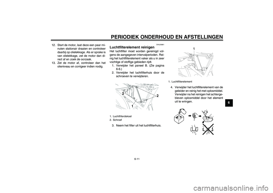 YAMAHA YBR250 2011  Instructieboekje (in Dutch) PERIODIEK ONDERHOUD EN AFSTELLINGEN
6-11
6
12. Start de motor, laat deze een paar mi-
nuten stationair draaien en controleer
daarbij op olielekkage. Als er sprake is
van olielekkage, zet de motor dan 