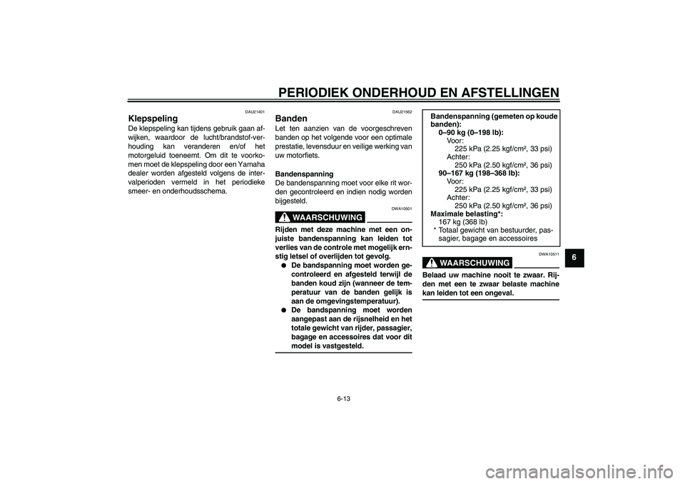 YAMAHA YBR250 2011  Instructieboekje (in Dutch) PERIODIEK ONDERHOUD EN AFSTELLINGEN
6-13
6
DAU21401
Klepspeling De klepspeling kan tijdens gebruik gaan af-
wijken, waardoor de lucht/brandstof-ver-
houding kan veranderen en/of het
motorgeluid toenee