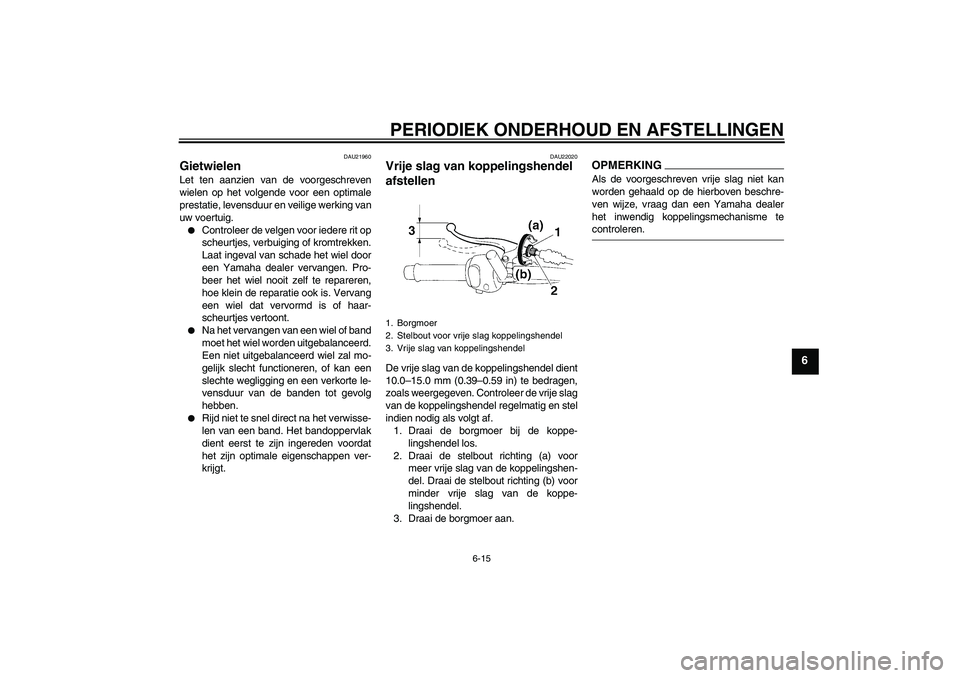 YAMAHA YBR250 2011  Instructieboekje (in Dutch) PERIODIEK ONDERHOUD EN AFSTELLINGEN
6-15
6
DAU21960
Gietwielen Let ten aanzien van de voorgeschreven
wielen op het volgende voor een optimale
prestatie, levensduur en veilige werking van
uw voertuig.