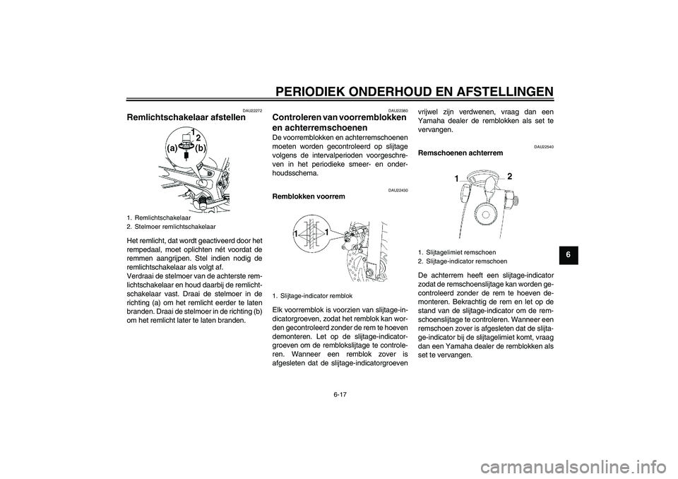 YAMAHA YBR250 2011  Instructieboekje (in Dutch) PERIODIEK ONDERHOUD EN AFSTELLINGEN
6-17
6
DAU22272
Remlichtschakelaar afstellen Het remlicht, dat wordt geactiveerd door het
rempedaal, moet oplichten nét voordat de
remmen aangrijpen. Stel indien n