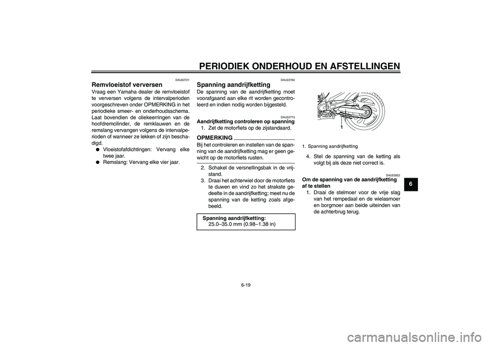 YAMAHA YBR250 2011  Instructieboekje (in Dutch) PERIODIEK ONDERHOUD EN AFSTELLINGEN
6-19
6
DAU22721
Remvloeistof verversen Vraag een Yamaha dealer de remvloeistof
te verversen volgens de intervalperioden
voorgeschreven onder OPMERKING in het
period