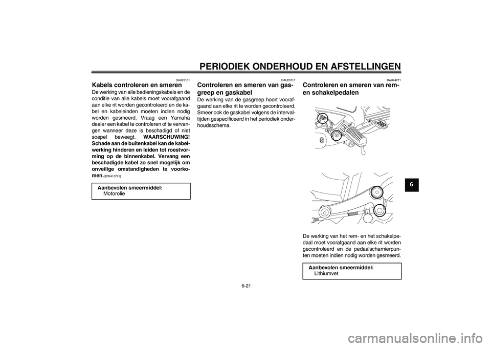 YAMAHA YBR250 2011  Instructieboekje (in Dutch) PERIODIEK ONDERHOUD EN AFSTELLINGEN
6-21
6
DAU23101
Kabels controleren en smeren De werking van alle bedieningskabels en de
conditie van alle kabels moet voorafgaand
aan elke rit worden gecontroleerd 