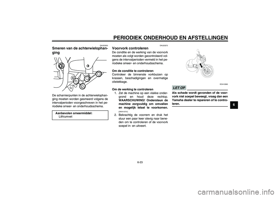 YAMAHA YBR250 2011  Instructieboekje (in Dutch) PERIODIEK ONDERHOUD EN AFSTELLINGEN
6-23
6
DAU23250
Smeren van de achterwielophan-
ging De scharnierpunten in de achterwielophan-
ging moeten worden gesmeerd volgens de
intervalperioden voorgeschreven