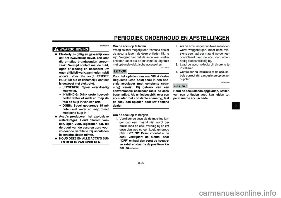 YAMAHA YBR250 2011  Instructieboekje (in Dutch) PERIODIEK ONDERHOUD EN AFSTELLINGEN
6-25
6
WAARSCHUWING
DWA10760

Elektrolyt is giftig en gevaarlijk om-
dat het zwavelzuur bevat, een stof
die ernstige brandwonden veroor-
zaakt. Vermijd contact met