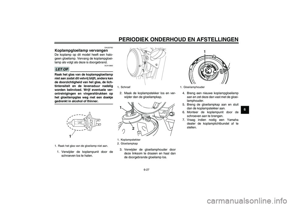 YAMAHA YBR250 2011  Instructieboekje (in Dutch) PERIODIEK ONDERHOUD EN AFSTELLINGEN
6-27
6
DAU23782
Koplampgloeilamp vervangen De koplamp op dit model heeft een halo-
geen gloeilamp. Vervang de koplampgloei-
lamp als volgt als deze is doorgebrand.L