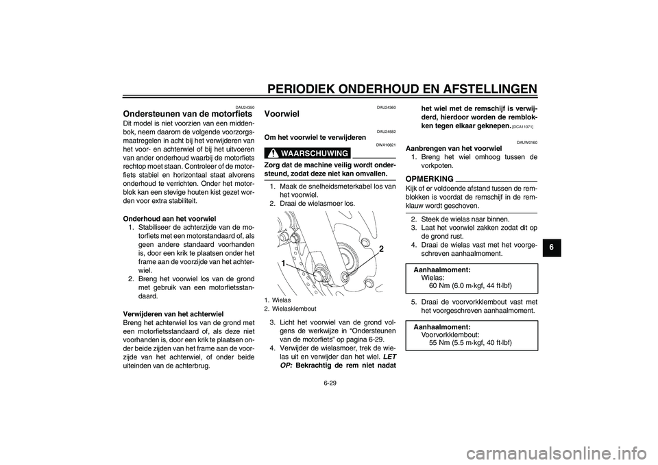 YAMAHA YBR250 2011  Instructieboekje (in Dutch) PERIODIEK ONDERHOUD EN AFSTELLINGEN
6-29
6
DAU24350
Ondersteunen van de motorfiets Dit model is niet voorzien van een midden-
bok, neem daarom de volgende voorzorgs-
maatregelen in acht bij het verwij