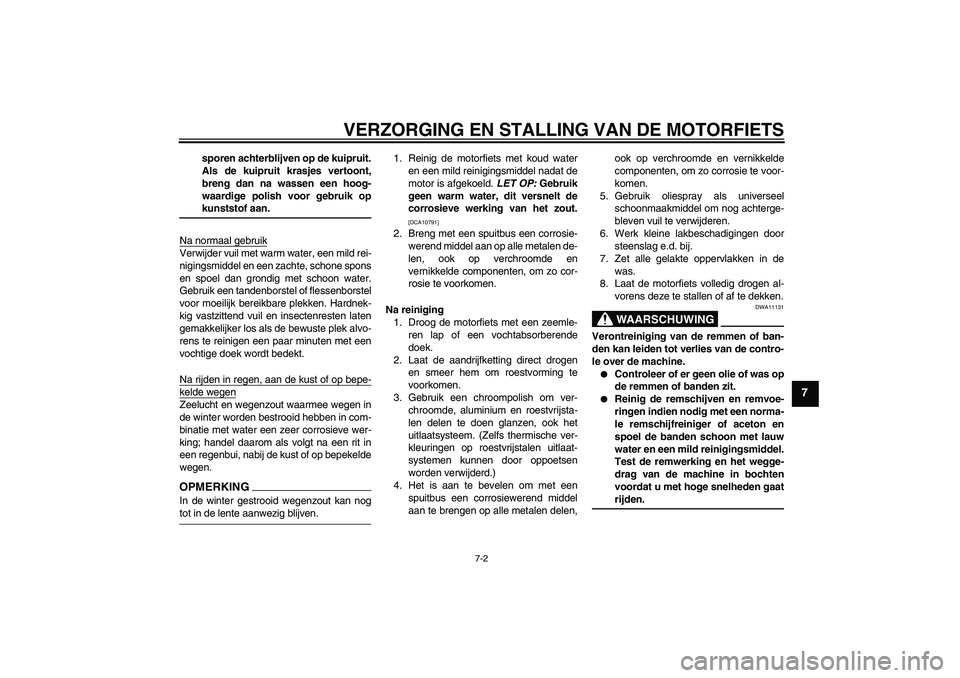 YAMAHA YBR250 2011  Instructieboekje (in Dutch) VERZORGING EN STALLING VAN DE MOTORFIETS
7-2
7
sporen achterblijven op de kuipruit.
Als de kuipruit krasjes vertoont,
breng dan na wassen een hoog-
waardige polish voor gebruik opkunststof aan.
Na nor