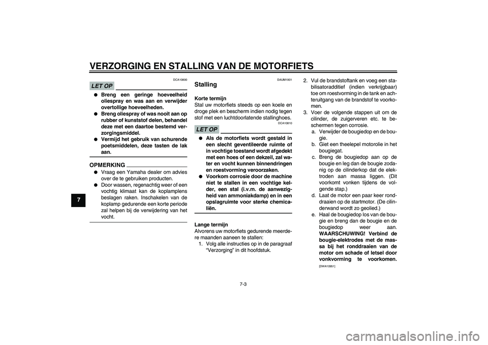 YAMAHA YBR250 2011  Instructieboekje (in Dutch) VERZORGING EN STALLING VAN DE MOTORFIETS
7-3
7
LET OP
DCA10800

Breng een geringe hoeveelheid
oliespray en was aan en verwijder
overtollige hoeveelheden.

Breng oliespray of was nooit aan op
rubber 