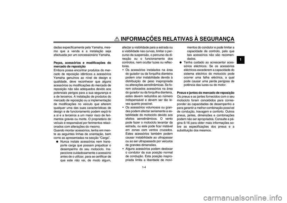 YAMAHA YBR250 2011  Manual de utilização (in Portuguese) INFORMAÇÕES RELATIVAS À SEGURANÇA
1-4
1
dadas especificamente pela Yamaha, mes-
mo que a venda e a instalação seja
efectuada por um concessionário Yamaha.
Peças, acessórios e modificações d