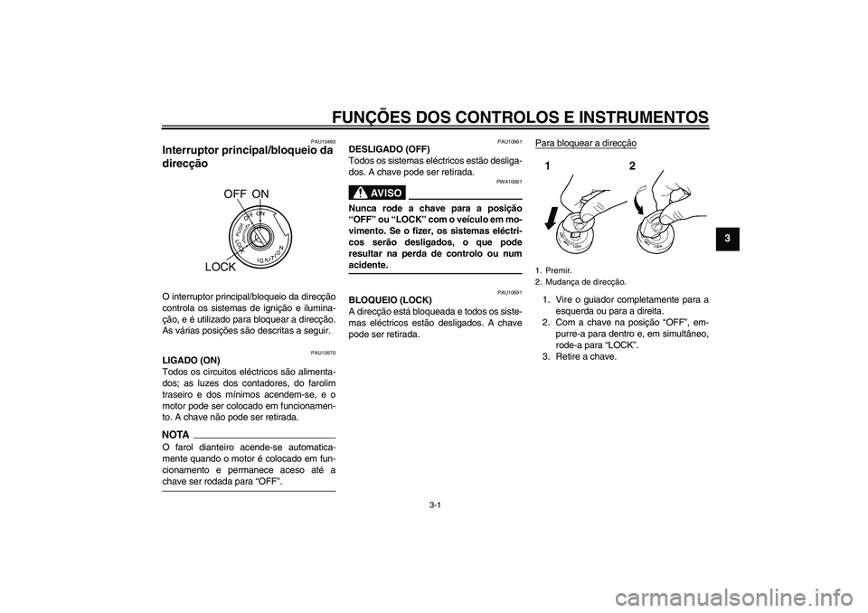 YAMAHA YBR250 2011  Manual de utilização (in Portuguese) FUNÇÕES DOS CONTROLOS E INSTRUMENTOS
3-1
3
PAU10460
Interruptor principal/bloqueio da 
direcção O interruptor principal/bloqueio da direcção
controla os sistemas de ignição e ilumina-
ção, e