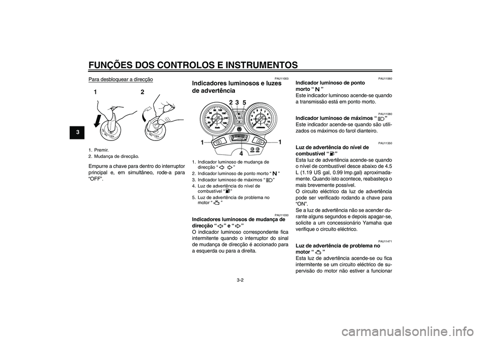 YAMAHA YBR250 2011  Manual de utilização (in Portuguese) FUNÇÕES DOS CONTROLOS E INSTRUMENTOS
3-2
3
Para desbloquear a direcçãoEmpurre a chave para dentro do interruptor
principal e, em simultâneo, rode-a para
“OFF”.
PAU11003
Indicadores luminosos 