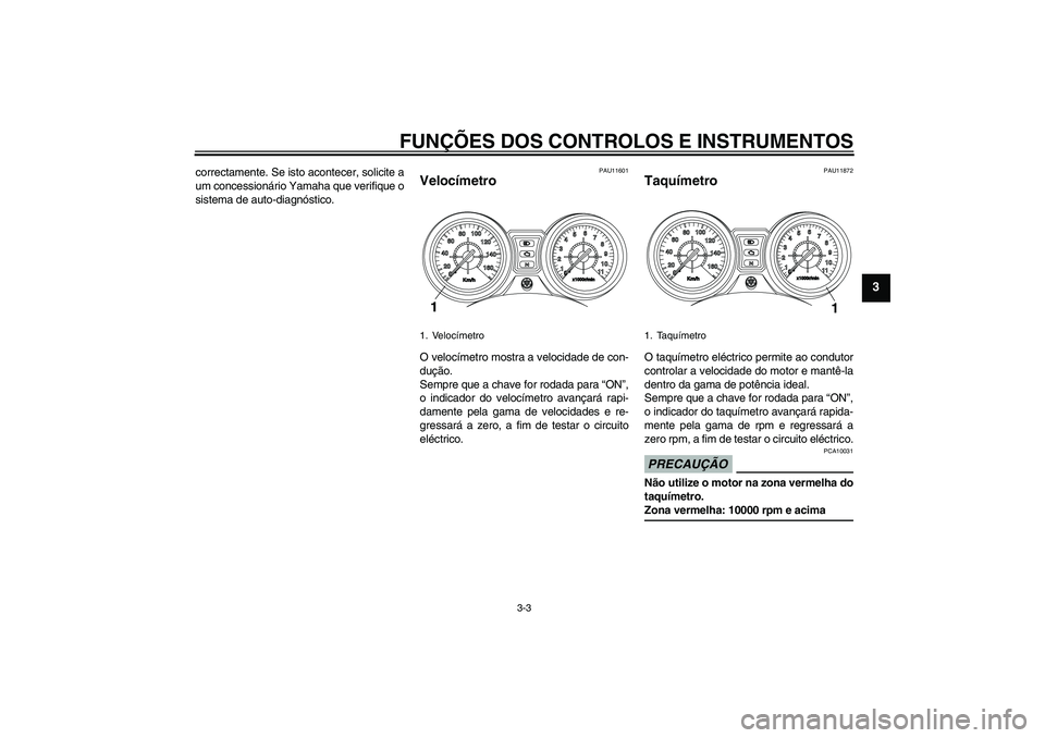 YAMAHA YBR250 2011  Manual de utilização (in Portuguese) FUNÇÕES DOS CONTROLOS E INSTRUMENTOS
3-3
3
correctamente. Se isto acontecer, solicite a
um concessionário Yamaha que verifique o
sistema de auto-diagnóstico.
PAU11601
Velocímetro O velocímetro m