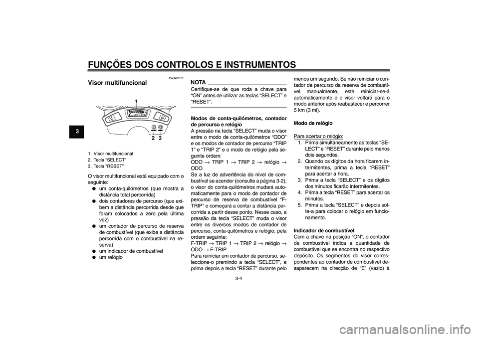 YAMAHA YBR250 2011  Manual de utilização (in Portuguese) FUNÇÕES DOS CONTROLOS E INSTRUMENTOS
3-4
3
PAUW0151
Visor multifuncional O visor multifuncional está equipado com o
seguinte:
um conta-quilómetros (que mostra a
distância total percorrida)

doi