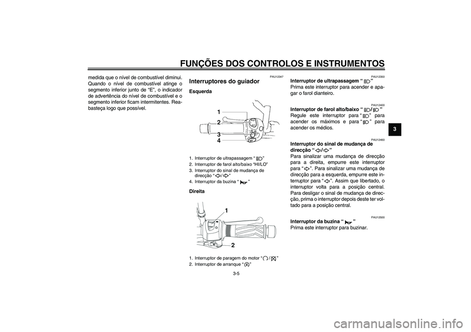 YAMAHA YBR250 2011  Manual de utilização (in Portuguese) FUNÇÕES DOS CONTROLOS E INSTRUMENTOS
3-5
3
medida que o nível de combustível diminui.
Quando o nível de combustível atinge o
segmento inferior junto de “E”, o indicador
de advertência do n