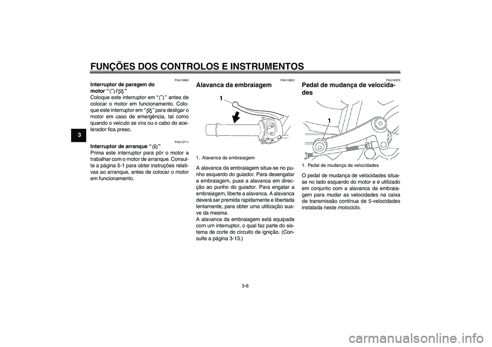 YAMAHA YBR250 2011  Manual de utilização (in Portuguese) FUNÇÕES DOS CONTROLOS E INSTRUMENTOS
3-6
3
PAU12660
Interruptor de paragem do 
motor“/” 
Coloque este interruptor em“” antes de
colocar o motor em funcionamento. Colo-
que este interruptor e