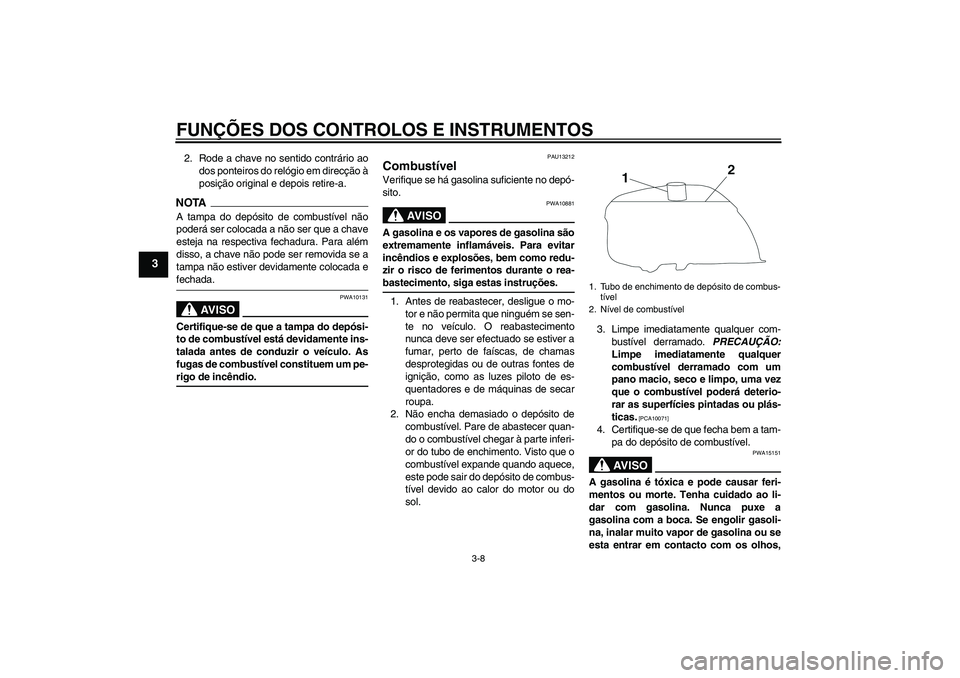 YAMAHA YBR250 2011 Manual de utilização (in Portuguese) FUNÇÕES DOS CONTROLOS E INSTRUMENTOS
3-8
3
2. Rode a chave no sentido contrário ao
dos ponteiros do relógio em direcção à
posição original e depois retire-a.NOTAA tampa do depósito de combus YAMAHA YBR250 2011 Manual de utilização (in Portuguese) FUNÇÕES DOS CONTROLOS E INSTRUMENTOS
3-8
3
2. Rode a chave no sentido contrário ao
dos ponteiros do relógio em direcção à
posição original e depois retire-a.NOTAA tampa do depósito de combus