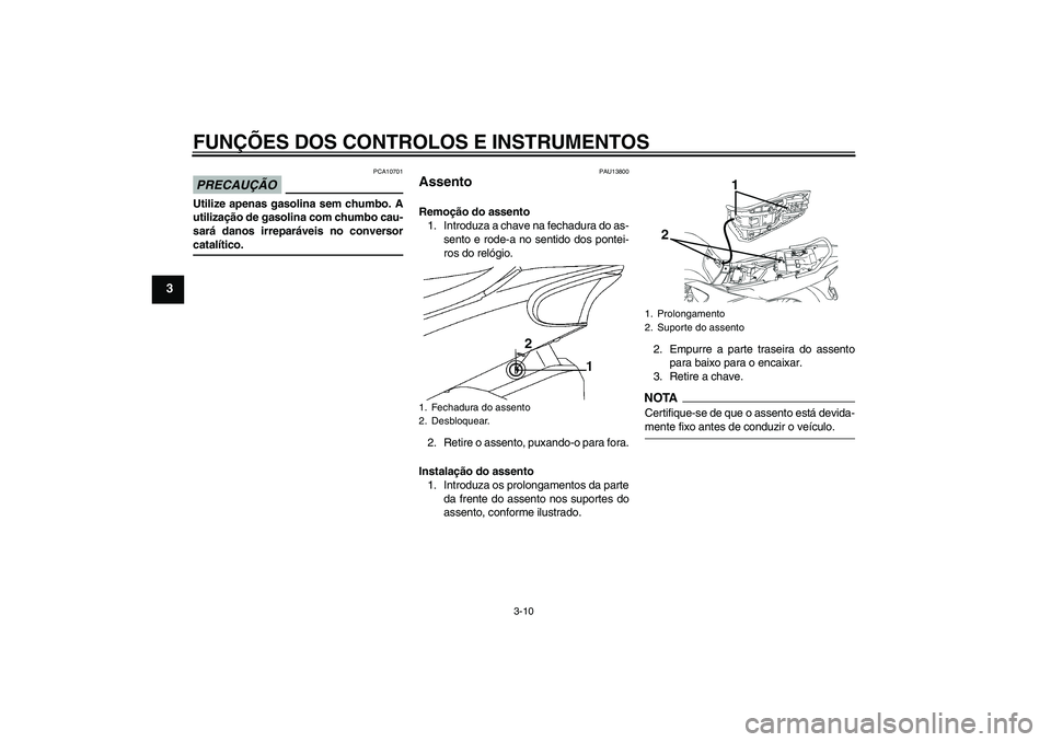 YAMAHA YBR250 2011 Manual de utilização (in Portuguese) FUNÇÕES DOS CONTROLOS E INSTRUMENTOS
3-10
3
PRECAUÇÃO
PCA10701
Utilize apenas gasolina sem chumbo. A
utilização de gasolina com chumbo cau-
sará danos irreparáveis no conversorcatalítico.
PAU YAMAHA YBR250 2011 Manual de utilização (in Portuguese) FUNÇÕES DOS CONTROLOS E INSTRUMENTOS
3-10
3
PRECAUÇÃO
PCA10701
Utilize apenas gasolina sem chumbo. A
utilização de gasolina com chumbo cau-
sará danos irreparáveis no conversorcatalítico.
PAU