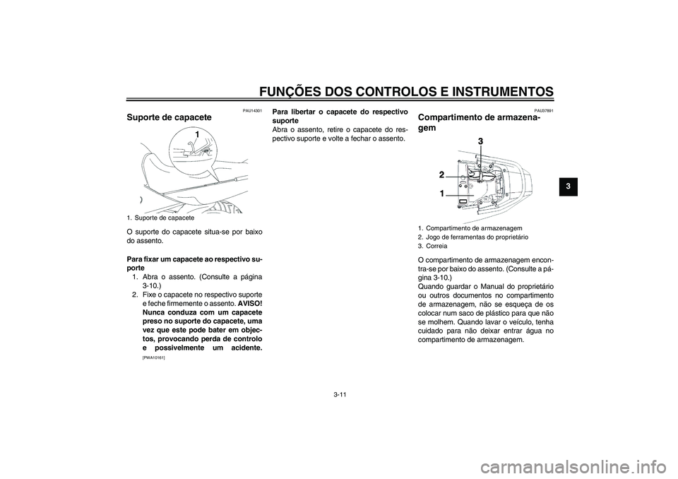 YAMAHA YBR250 2011 Manual de utilização (in Portuguese) FUNÇÕES DOS CONTROLOS E INSTRUMENTOS
3-11
3
PAU14301
Suporte de capacete O suporte do capacete situa-se por baixo
do assento.
Para fixar um capacete ao respectivo su-
porte
1. Abra o assento. (Consu YAMAHA YBR250 2011 Manual de utilização (in Portuguese) FUNÇÕES DOS CONTROLOS E INSTRUMENTOS
3-11
3
PAU14301
Suporte de capacete O suporte do capacete situa-se por baixo
do assento.
Para fixar um capacete ao respectivo su-
porte
1. Abra o assento. (Consu