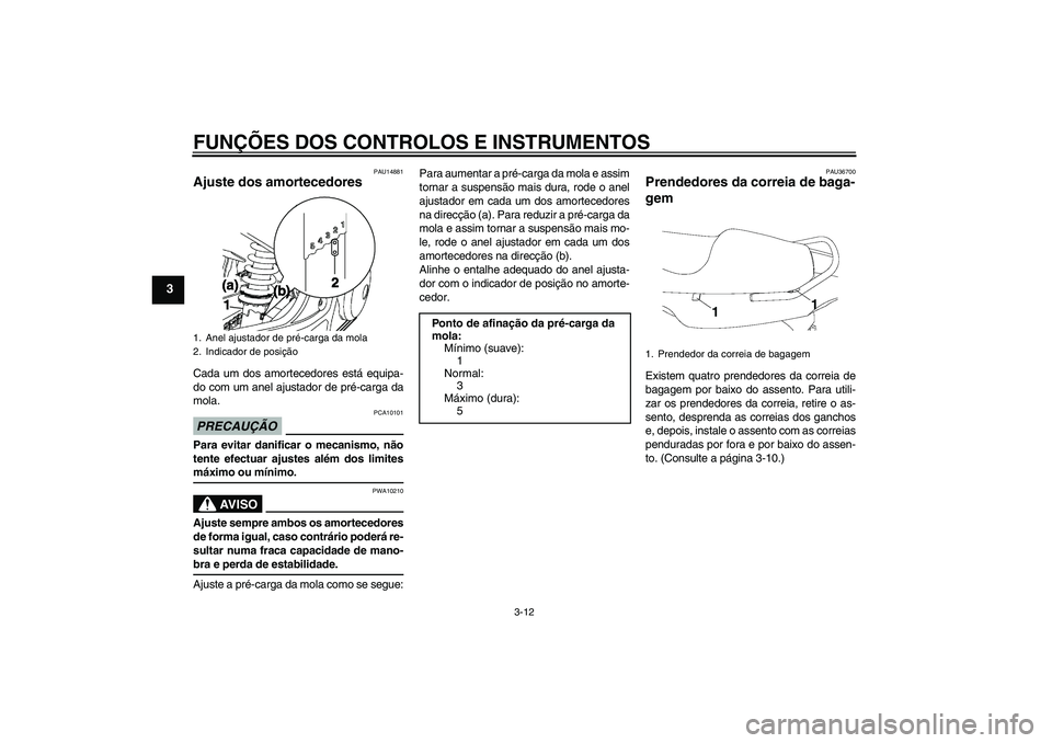 YAMAHA YBR250 2011 Manual de utilização (in Portuguese) FUNÇÕES DOS CONTROLOS E INSTRUMENTOS
3-12
3
PAU14881
Ajuste dos amortecedores Cada um dos amortecedores está equipa-
do com um anel ajustador de pré-carga da
mola.PRECAUÇÃO
PCA10101
Para evitar YAMAHA YBR250 2011 Manual de utilização (in Portuguese) FUNÇÕES DOS CONTROLOS E INSTRUMENTOS
3-12
3
PAU14881
Ajuste dos amortecedores Cada um dos amortecedores está equipa-
do com um anel ajustador de pré-carga da
mola.PRECAUÇÃO
PCA10101
Para evitar