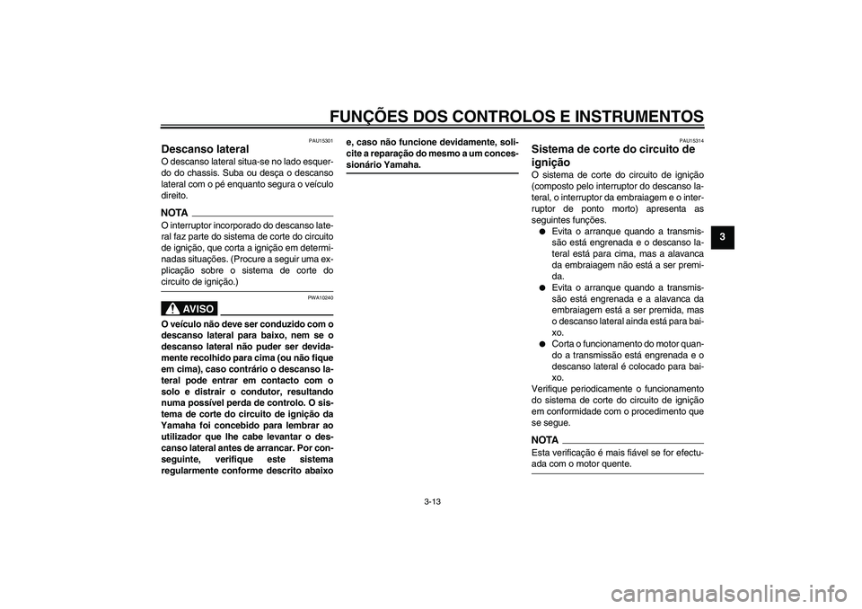 YAMAHA YBR250 2011 Manual de utilização (in Portuguese) FUNÇÕES DOS CONTROLOS E INSTRUMENTOS
3-13
3
PAU15301
Descanso lateral O descanso lateral situa-se no lado esquer-
do do chassis. Suba ou desça o descanso
lateral com o pé enquanto segura o veícul YAMAHA YBR250 2011 Manual de utilização (in Portuguese) FUNÇÕES DOS CONTROLOS E INSTRUMENTOS
3-13
3
PAU15301
Descanso lateral O descanso lateral situa-se no lado esquer-
do do chassis. Suba ou desça o descanso
lateral com o pé enquanto segura o veícul