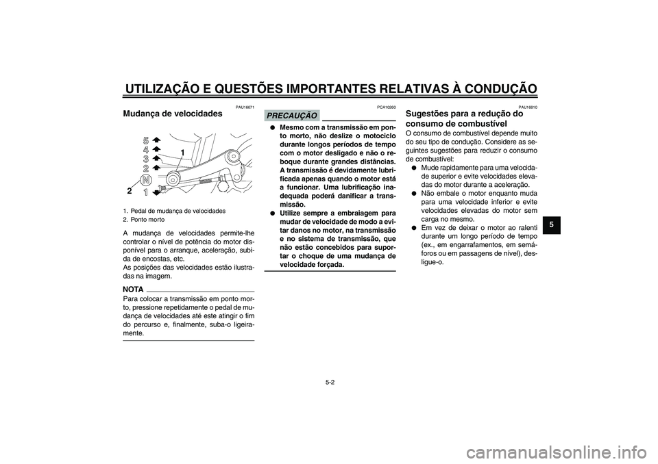YAMAHA YBR250 2011  Manual de utilização (in Portuguese) UTILIZAÇÃO E QUESTÕES IMPORTANTES RELATIVAS À CONDUÇÃO
5-2
5
PAU16671
Mudança de velocidades A mudança de velocidades permite-lhe
controlar o nível de potência do motor dis-
ponível para o 