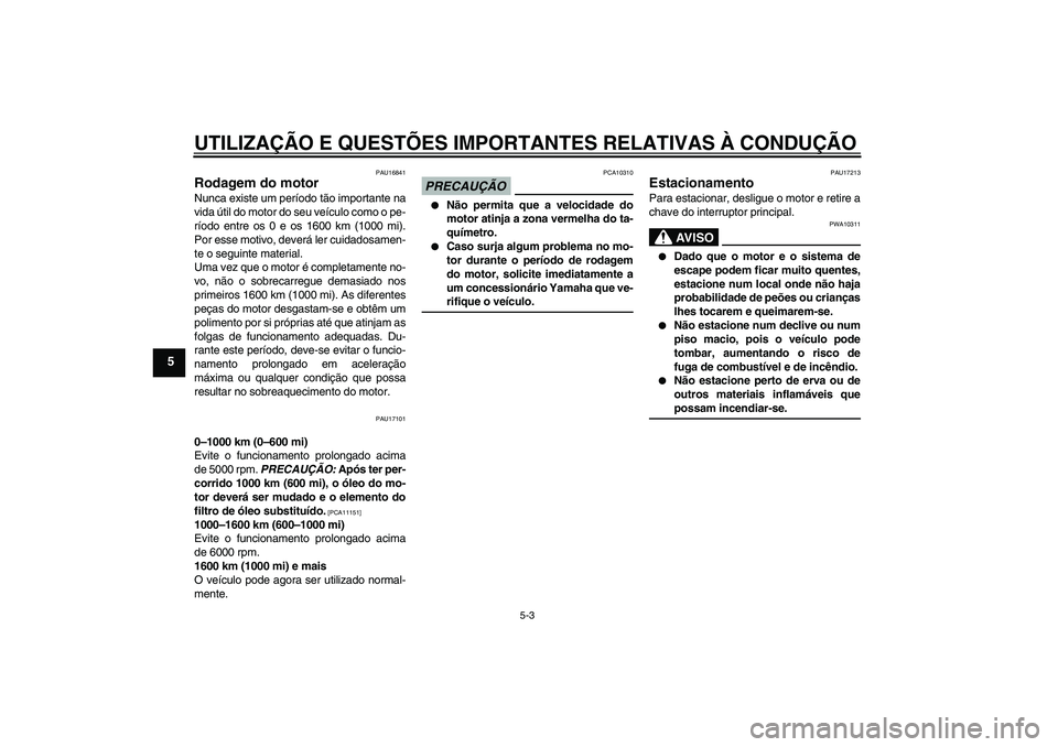YAMAHA YBR250 2011  Manual de utilização (in Portuguese) UTILIZAÇÃO E QUESTÕES IMPORTANTES RELATIVAS À CONDUÇÃO
5-3
5
PAU16841
Rodagem do motor Nunca existe um período tão importante na
vida útil do motor do seu veículo como o pe-
ríodo entre os 