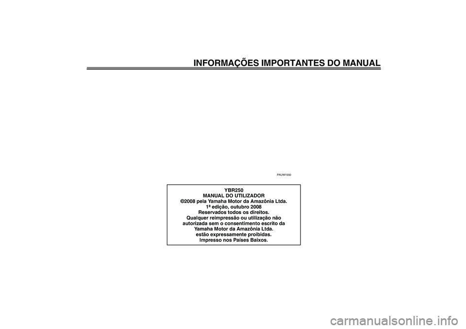 YAMAHA YBR250 2011  Manual de utilização (in Portuguese) INFORMAÇÕES IMPORTANTES DO MANUAL
PAUW1550
YBR250
MANUAL DO UTILIZADOR
©2008 pela Yamaha Motor da Amazônia Ltda.
1ª edição, outubro 2008
Reservados todos os direitos.
Qualquer reimpressão ou u