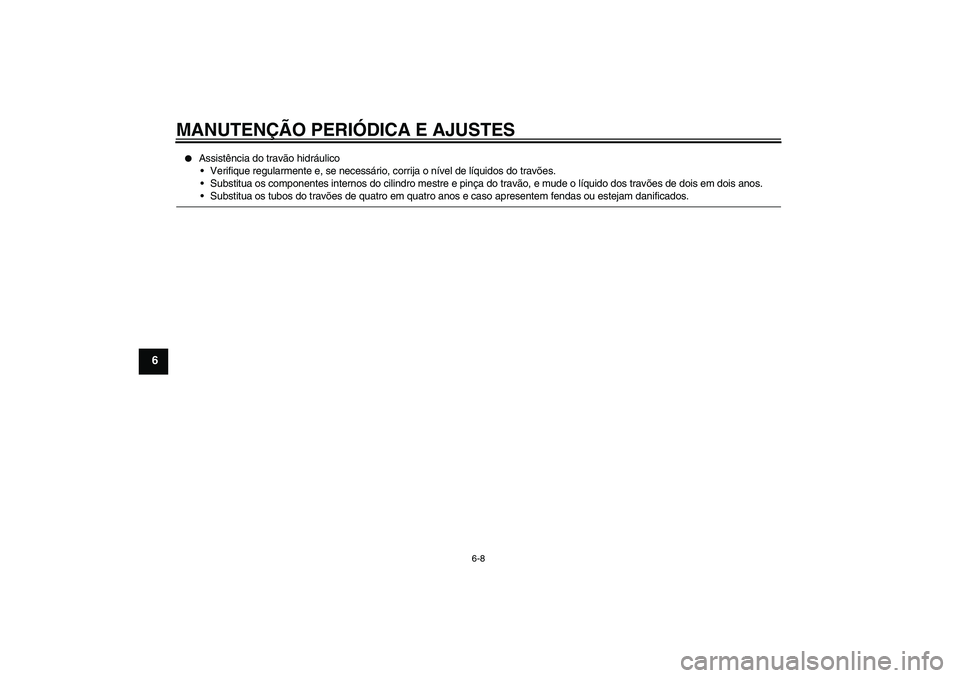 YAMAHA YBR250 2011  Manual de utilização (in Portuguese) MANUTENÇÃO PERIÓDICA E AJUSTES
6-8
6

Assistência do travão hidráulico
Verifique regularmente e, se necessário, corrija o nível de líquidos do travões.
Substitua os componentes internos d