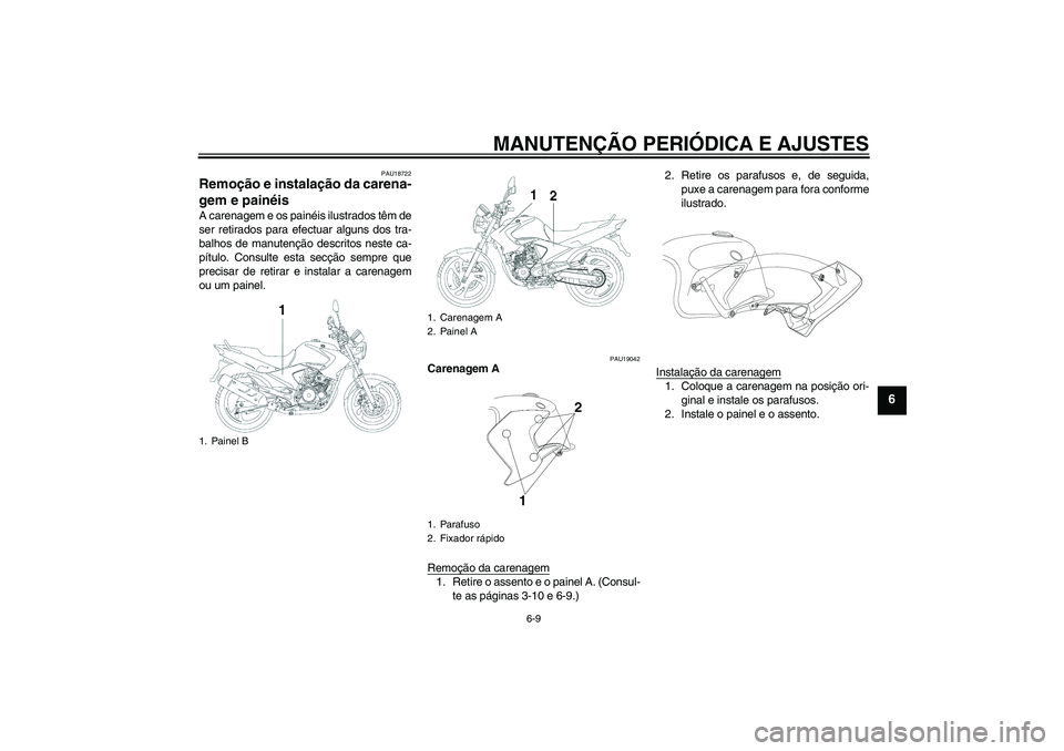 YAMAHA YBR250 2011  Manual de utilização (in Portuguese) MANUTENÇÃO PERIÓDICA E AJUSTES
6-9
6
PAU18722
Remoção e instalação da carena-
gem e painéis A carenagem e os painéis ilustrados têm de
ser retirados para efectuar alguns dos tra-
balhos de m