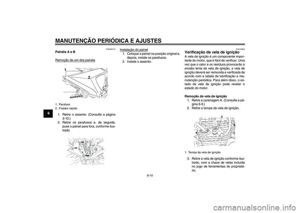 YAMAHA YBR250 2011  Manual de utilização (in Portuguese) MANUTENÇÃO PERIÓDICA E AJUSTES
6-10
6
PAUW0112
Painéis A e B
Remoção de um dos painéis1. Retire o assento. (Consulte a página
3-10.)
2. Retire os parafusos e, de seguida,
puxe o painel para fo