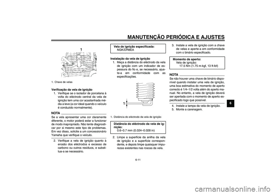 YAMAHA YBR250 2011  Manual de utilização (in Portuguese) MANUTENÇÃO PERIÓDICA E AJUSTES
6-11
6
Verificação da vela de ignição
1. Verifique se o isolador de porcelana à
volta do eléctrodo central da vela de
ignição tem uma cor acastanhada mé-
dia