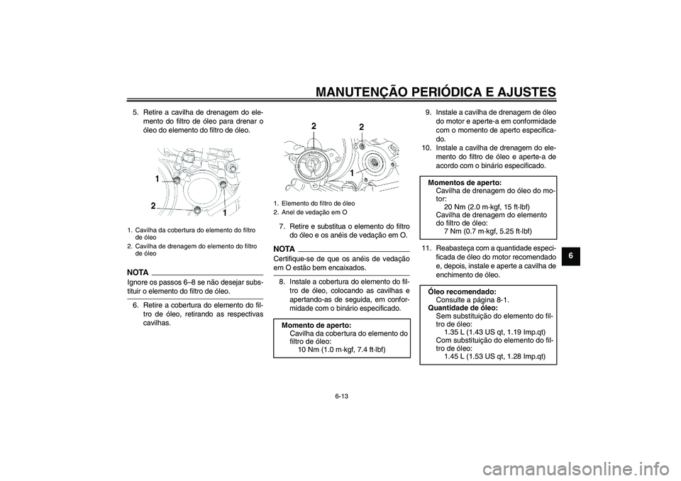 YAMAHA YBR250 2011  Manual de utilização (in Portuguese) MANUTENÇÃO PERIÓDICA E AJUSTES
6-13
6
5. Retire a cavilha de drenagem do ele-
mento do filtro de óleo para drenar o
óleo do elemento do filtro de óleo.NOTAIgnore os passos 6–8 se não desejar 