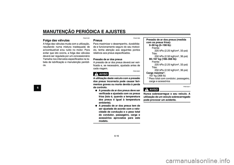 YAMAHA YBR250 2011  Manual de utilização (in Portuguese) MANUTENÇÃO PERIÓDICA E AJUSTES
6-16
6
PAU21401
Folga das válvulas A folga das válvulas muda com a utilização,
resultando numa mistura inadequada de
ar/combustível e/ou ruído no motor. Para
ev