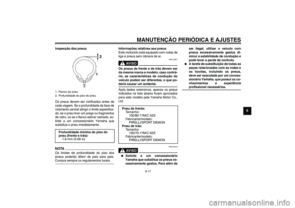 YAMAHA YBR250 2011 Manual de utilização (in Portuguese) MANUTENÇÃO PERIÓDICA E AJUSTES
6-17
6
Inspecção dos pneus
Os pneus devem ser verificados antes de
cada viagem. Se a profundidade da face de
rolamento central atingir o limite especifica-
do, se o YAMAHA YBR250 2011 Manual de utilização (in Portuguese) MANUTENÇÃO PERIÓDICA E AJUSTES
6-17
6
Inspecção dos pneus
Os pneus devem ser verificados antes de
cada viagem. Se a profundidade da face de
rolamento central atingir o limite especifica-
do, se o