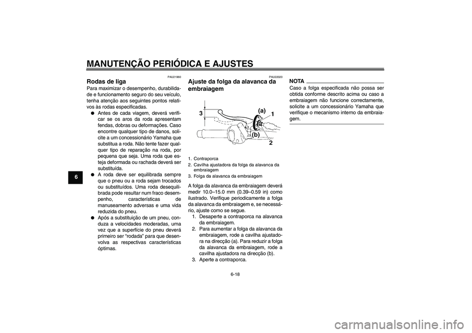 YAMAHA YBR250 2011 Manual de utilização (in Portuguese) MANUTENÇÃO PERIÓDICA E AJUSTES
6-18
6
PAU21960
Rodas de liga Para maximizar o desempenho, durabilida-
de e funcionamento seguro do seu veículo,
tenha atenção aos seguintes pontos relati-
vos às YAMAHA YBR250 2011 Manual de utilização (in Portuguese) MANUTENÇÃO PERIÓDICA E AJUSTES
6-18
6
PAU21960
Rodas de liga Para maximizar o desempenho, durabilida-
de e funcionamento seguro do seu veículo,
tenha atenção aos seguintes pontos relati-
vos às
