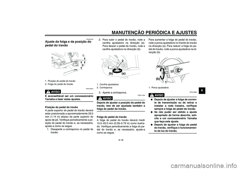 YAMAHA YBR250 2011 Manual de utilização (in Portuguese) MANUTENÇÃO PERIÓDICA E AJUSTES
6-19
6
PAU22192
Ajuste da folga e da posição do
pedal do travão
AV I S O
PWA10670
É aconselhável ser um concessionárioYamaha a fazer estes ajustes.
Posição YAMAHA YBR250 2011 Manual de utilização (in Portuguese) MANUTENÇÃO PERIÓDICA E AJUSTES
6-19
6
PAU22192
Ajuste da folga e da posição do
pedal do travão
AV I S O
PWA10670
É aconselhável ser um concessionárioYamaha a fazer estes ajustes.
Posição