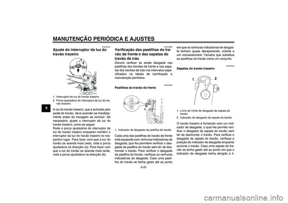 YAMAHA YBR250 2011 Manual de utilização (in Portuguese) MANUTENÇÃO PERIÓDICA E AJUSTES
6-20
6
PAU22272
Ajuste do interruptor da luz do
travão traseiro A luz do travão traseiro, que é activada pelo
pedal do travão, deve acender-se imediata-
mente an YAMAHA YBR250 2011 Manual de utilização (in Portuguese) MANUTENÇÃO PERIÓDICA E AJUSTES
6-20
6
PAU22272
Ajuste do interruptor da luz do
travão traseiro A luz do travão traseiro, que é activada pelo
pedal do travão, deve acender-se imediata-
mente an