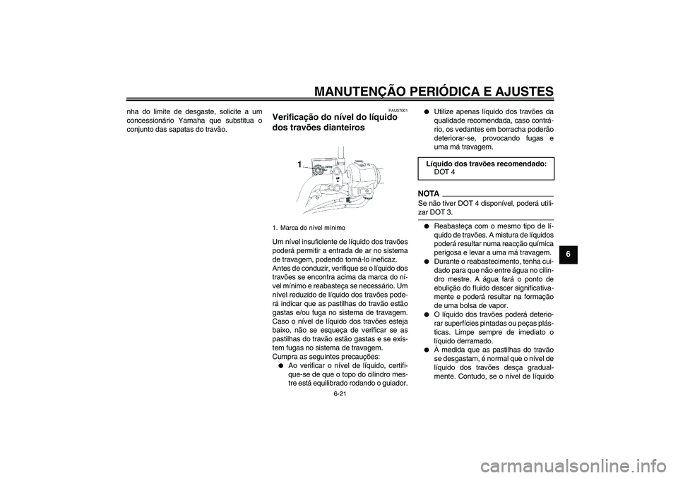 YAMAHA YBR250 2011 Manual de utilização (in Portuguese) MANUTENÇÃO PERIÓDICA E AJUSTES
6-21
6
nha do limite de desgaste, solicite a um
concessionário Yamaha que substitua o
conjunto das sapatas do travão.
PAU37001
Verificação do nível do líquido
YAMAHA YBR250 2011 Manual de utilização (in Portuguese) MANUTENÇÃO PERIÓDICA E AJUSTES
6-21
6
nha do limite de desgaste, solicite a um
concessionário Yamaha que substitua o
conjunto das sapatas do travão.
PAU37001
Verificação do nível do líquido