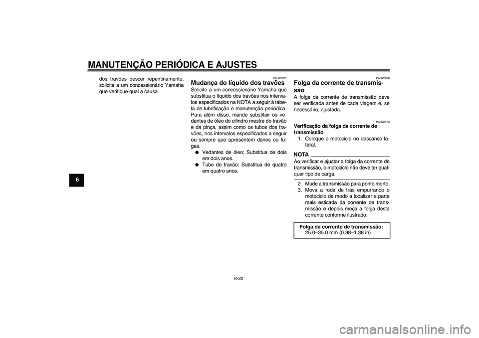 YAMAHA YBR250 2011 Manual de utilização (in Portuguese) MANUTENÇÃO PERIÓDICA E AJUSTES
6-22
6
dos travões descer repentinamente,
solicite a um concessionário Yamaha
que verifique qual a causa.
PAU22721
Mudança do líquido dos travões Solicite a um c YAMAHA YBR250 2011 Manual de utilização (in Portuguese) MANUTENÇÃO PERIÓDICA E AJUSTES
6-22
6
dos travões descer repentinamente,
solicite a um concessionário Yamaha
que verifique qual a causa.
PAU22721
Mudança do líquido dos travões Solicite a um c
