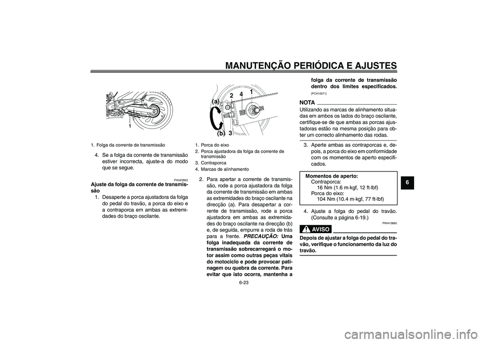 YAMAHA YBR250 2011 Manual de utilização (in Portuguese) MANUTENÇÃO PERIÓDICA E AJUSTES
6-23
6
4. Se a folga da corrente de transmissão
estiver incorrecta, ajuste-a do modo
que se segue.
PAU22822
Ajuste da folga da corrente de transmis-
são
1. Desapert YAMAHA YBR250 2011 Manual de utilização (in Portuguese) MANUTENÇÃO PERIÓDICA E AJUSTES
6-23
6
4. Se a folga da corrente de transmissão
estiver incorrecta, ajuste-a do modo
que se segue.
PAU22822
Ajuste da folga da corrente de transmis-
são
1. Desapert