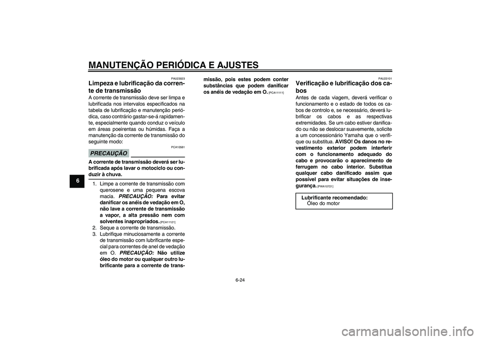 YAMAHA YBR250 2011 Manual de utilização (in Portuguese) MANUTENÇÃO PERIÓDICA E AJUSTES
6-24
6
PAU23023
Limpeza e lubrificação da corren-
te de transmissão A corrente de transmissão deve ser limpa e
lubrificada nos intervalos especificados na
tabela YAMAHA YBR250 2011 Manual de utilização (in Portuguese) MANUTENÇÃO PERIÓDICA E AJUSTES
6-24
6
PAU23023
Limpeza e lubrificação da corren-
te de transmissão A corrente de transmissão deve ser limpa e
lubrificada nos intervalos especificados na
tabela
