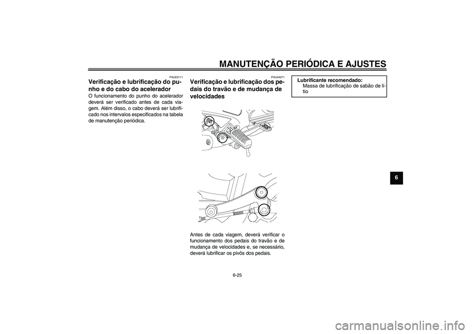 YAMAHA YBR250 2011 Manual de utilização (in Portuguese) MANUTENÇÃO PERIÓDICA E AJUSTES
6-25
6
PAU23111
Verificação e lubrificação do pu-
nho e do cabo do acelerador O funcionamento do punho do acelerador
deverá ser verificado antes de cada via-
gem YAMAHA YBR250 2011 Manual de utilização (in Portuguese) MANUTENÇÃO PERIÓDICA E AJUSTES
6-25
6
PAU23111
Verificação e lubrificação do pu-
nho e do cabo do acelerador O funcionamento do punho do acelerador
deverá ser verificado antes de cada via-
gem