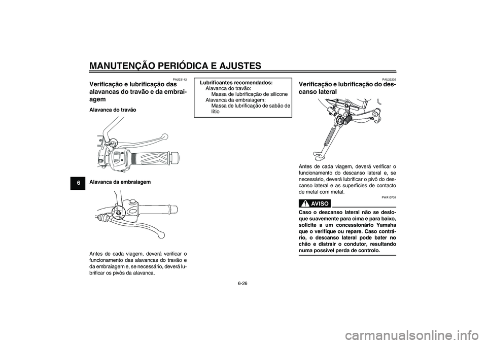 YAMAHA YBR250 2011 Manual de utilização (in Portuguese) MANUTENÇÃO PERIÓDICA E AJUSTES
6-26
6
PAU23142
Verificação e lubrificação das
alavancas do travão e da embrai-
agem Alavanca do travão
Alavanca da embraiagem
Antes de cada viagem, deverá ve YAMAHA YBR250 2011 Manual de utilização (in Portuguese) MANUTENÇÃO PERIÓDICA E AJUSTES
6-26
6
PAU23142
Verificação e lubrificação das
alavancas do travão e da embrai-
agem Alavanca do travão
Alavanca da embraiagem
Antes de cada viagem, deverá ve