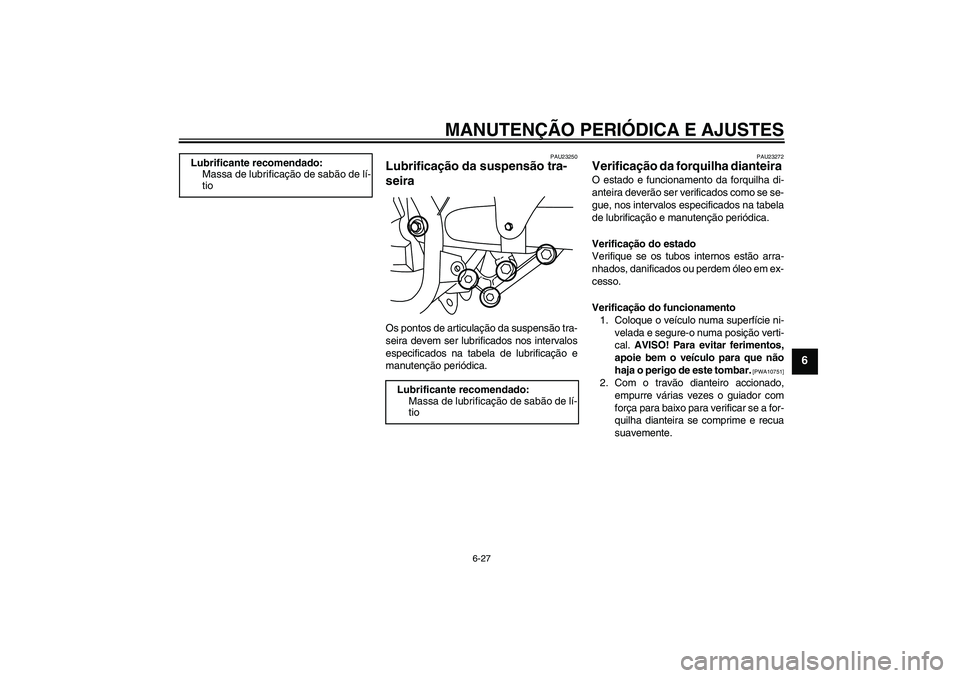 YAMAHA YBR250 2011 Manual de utilização (in Portuguese) MANUTENÇÃO PERIÓDICA E AJUSTES
6-27
6
PAU23250
Lubrificação da suspensão tra-
seira Os pontos de articulação da suspensão tra-
seira devem ser lubrificados nos intervalos
especificados na tab YAMAHA YBR250 2011 Manual de utilização (in Portuguese) MANUTENÇÃO PERIÓDICA E AJUSTES
6-27
6
PAU23250
Lubrificação da suspensão tra-
seira Os pontos de articulação da suspensão tra-
seira devem ser lubrificados nos intervalos
especificados na tab