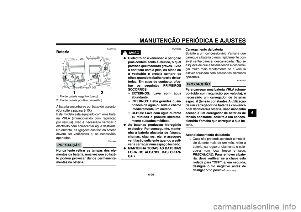 YAMAHA YBR250 2011 Manual de utilização (in Portuguese) MANUTENÇÃO PERIÓDICA E AJUSTES
6-29
6
PAUW0103
Bateria A bateria encontra-se por baixo do assento.
(Consulte a página 3-10.)
Este modelo está equipado com uma bate-
ria VRLA (chumbo-ácido com re YAMAHA YBR250 2011 Manual de utilização (in Portuguese) MANUTENÇÃO PERIÓDICA E AJUSTES
6-29
6
PAUW0103
Bateria A bateria encontra-se por baixo do assento.
(Consulte a página 3-10.)
Este modelo está equipado com uma bate-
ria VRLA (chumbo-ácido com re