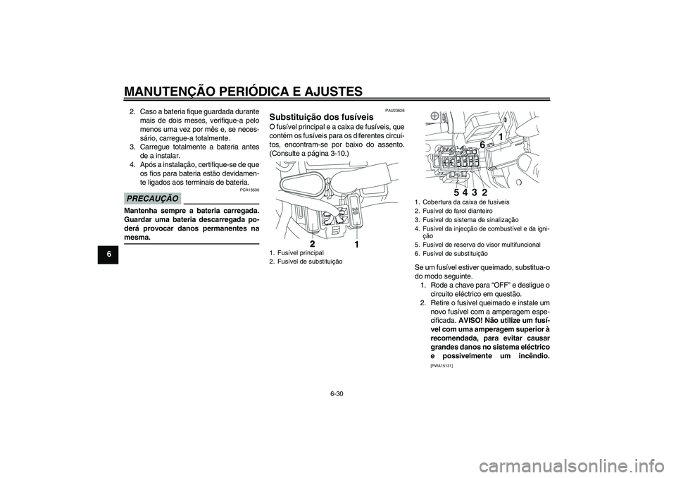 YAMAHA YBR250 2011 Manual de utilização (in Portuguese) MANUTENÇÃO PERIÓDICA E AJUSTES
6-30
6
2. Caso a bateria fique guardada durante
mais de dois meses, verifique-a pelo
menos uma vez por mês e, se neces-
sário, carregue-a totalmente.
3. Carregue to YAMAHA YBR250 2011 Manual de utilização (in Portuguese) MANUTENÇÃO PERIÓDICA E AJUSTES
6-30
6
2. Caso a bateria fique guardada durante
mais de dois meses, verifique-a pelo
menos uma vez por mês e, se neces-
sário, carregue-a totalmente.
3. Carregue to